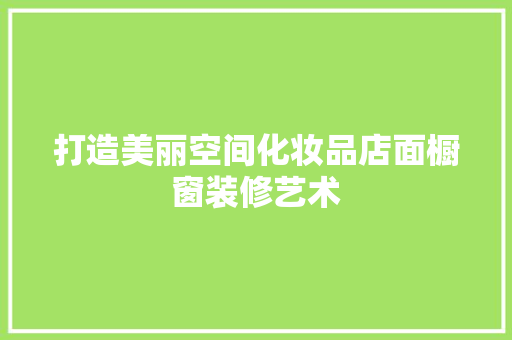 打造美丽空间化妆品店面橱窗装修艺术