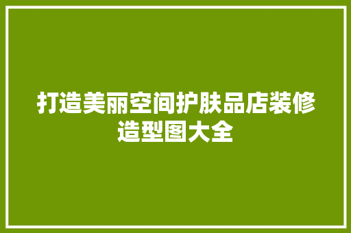 打造美丽空间护肤品店装修造型图大全