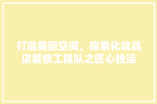 打造美丽空间，探索化妆品店装修工程队之匠心独运 施工工艺