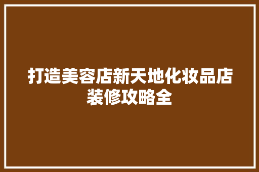 打造美容店新天地化妆品店装修攻略全