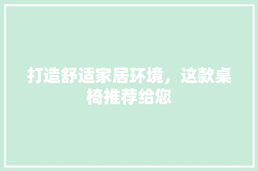 打造舒适家居环境，这款桌椅推荐给您