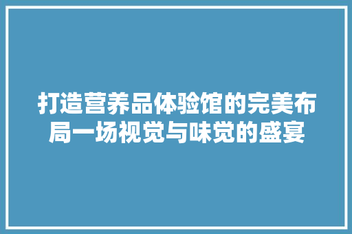 打造营养品体验馆的完美布局一场视觉与味觉的盛宴