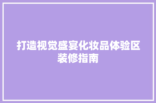 打造视觉盛宴化妆品体验区装修指南