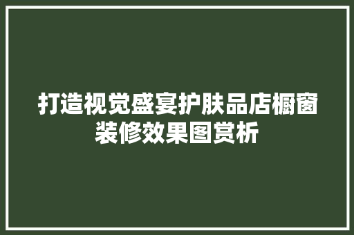 打造视觉盛宴护肤品店橱窗装修效果图赏析 施工管理