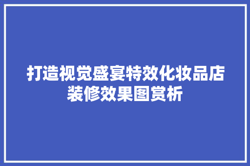 打造视觉盛宴特效化妆品店装修效果图赏析