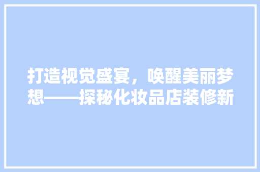 打造视觉盛宴，唤醒美丽梦想——探秘化妆品店装修新潮流