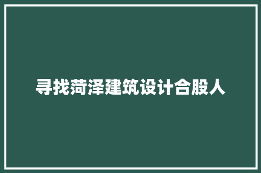 寻找菏泽建筑设计合股人 常见问题