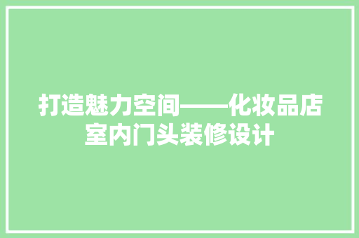 打造魅力空间——化妆品店室内门头装修设计