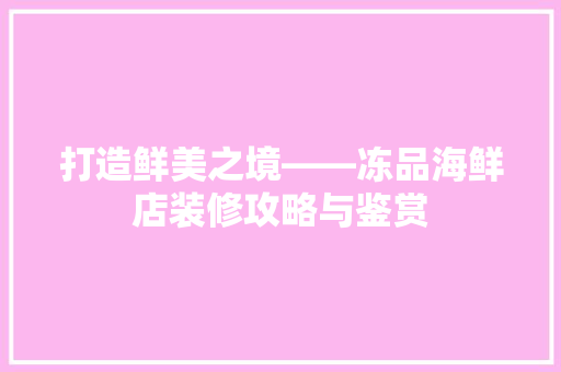 打造鲜美之境——冻品海鲜店装修攻略与鉴赏
