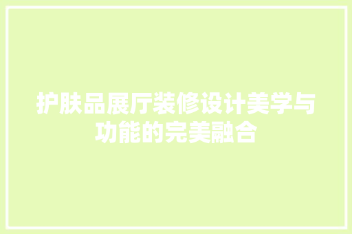 护肤品展厅装修设计美学与功能的完美融合