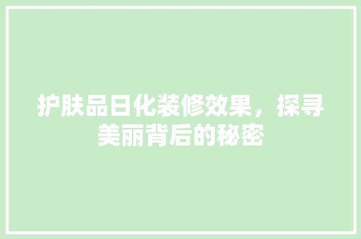护肤品日化装修效果，探寻美丽背后的秘密