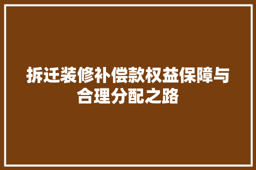 拆迁装修补偿款权益保障与合理分配之路