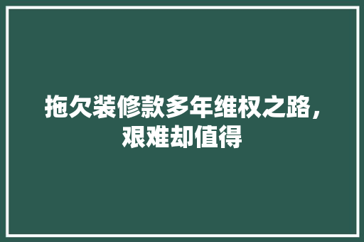拖欠装修款多年维权之路，艰难却值得 施工管理