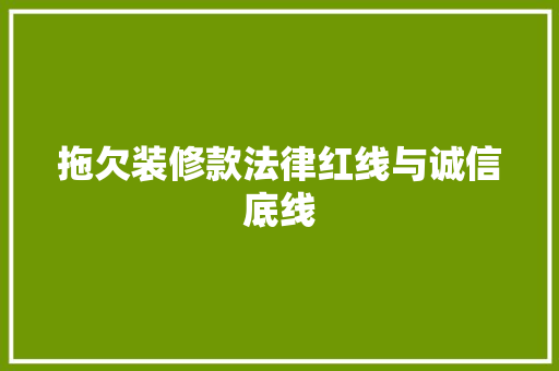 拖欠装修款法律红线与诚信底线