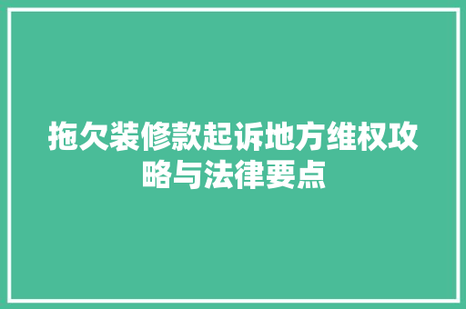 拖欠装修款起诉地方维权攻略与法律要点