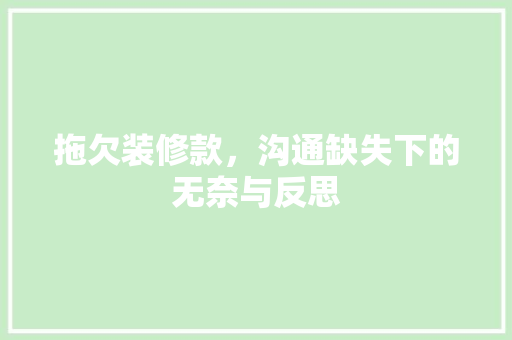 拖欠装修款，沟通缺失下的无奈与反思