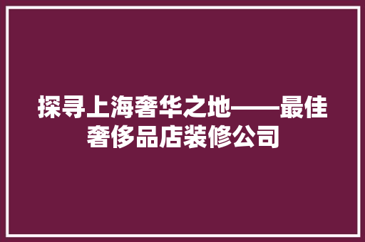 探寻上海奢华之地——最佳奢侈品店装修公司