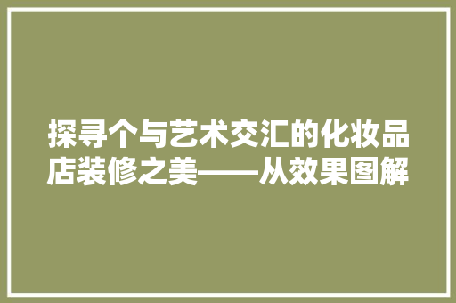 探寻个与艺术交汇的化妆品店装修之美——从效果图解读空间设计理念 常用建材