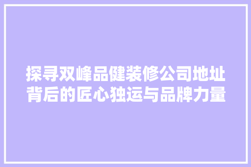 探寻双峰品健装修公司地址背后的匠心独运与品牌力量