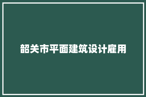 韶关市平面建筑设计雇用 施工管理