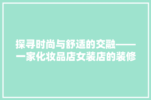 探寻时尚与舒适的交融——一家化妆品店女装店的装修之路