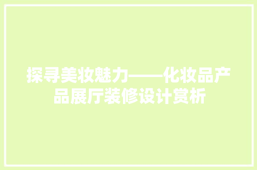 探寻美妆魅力——化妆品产品展厅装修设计赏析
