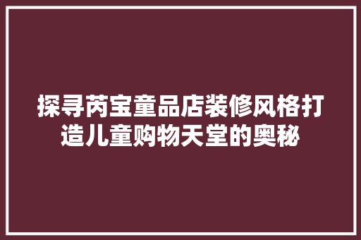 探寻芮宝童品店装修风格打造儿童购物天堂的奥秘