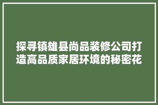 探寻镇雄县尚品装修公司打造高品质家居环境的秘密花园