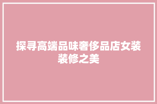 探寻高端品味奢侈品店女装装修之美