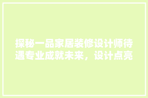 探秘一品家居装修设计师待遇专业成就未来，设计点亮生活 知识问答