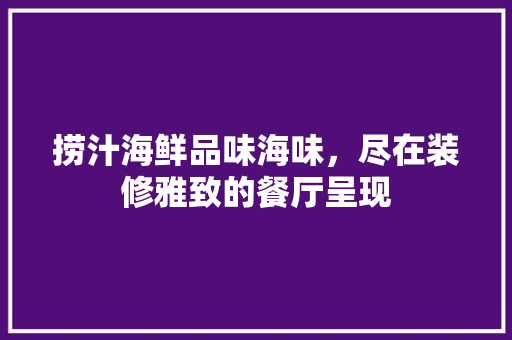 捞汁海鲜品味海味，尽在装修雅致的餐厅呈现 常见问题