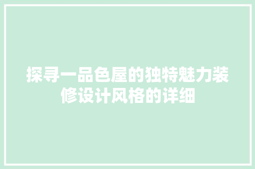 探寻一品色屋的独特魅力装修设计风格的详细 工艺流程