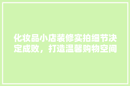 化妆品小店装修实拍细节决定成败，打造温馨购物空间