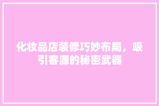 化妆品店装修巧妙布局，吸引客源的秘密武器 知识问答