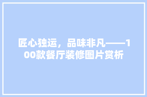 匠心独运，品味非凡——100款餐厅装修图片赏析