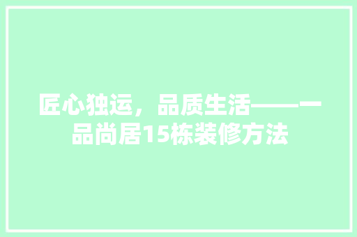匠心独运，品质生活——一品尚居15栋装修方法 常用建材
