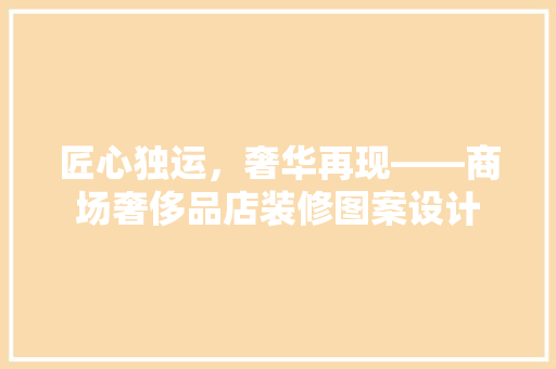 匠心独运，奢华再现——商场奢侈品店装修图案设计