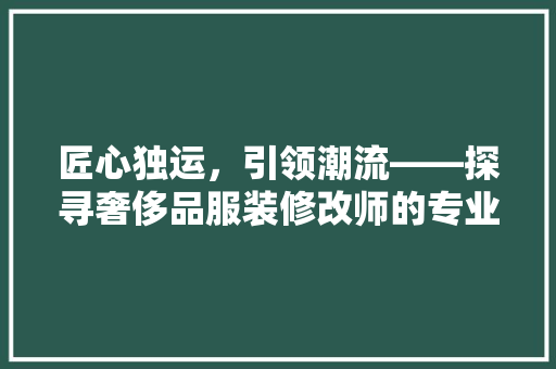匠心独运，引领潮流——探寻奢侈品服装修改师的专业魅力