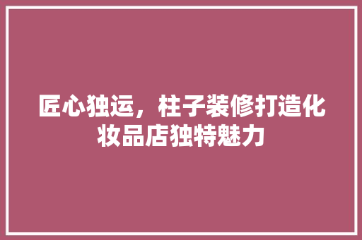 匠心独运，柱子装修打造化妆品店独特魅力