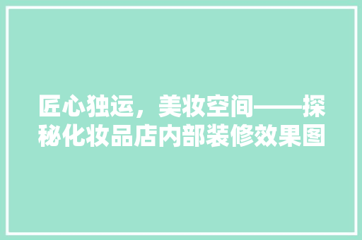 匠心独运，美妆空间——探秘化妆品店内部装修效果图