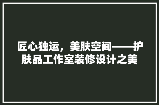 匠心独运，美肤空间——护肤品工作室装修设计之美