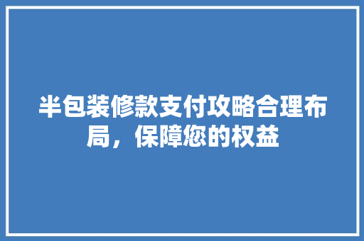 半包装修款支付攻略合理布局，保障您的权益
