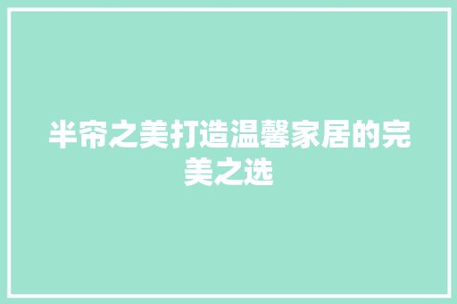 半帘之美打造温馨家居的完美之选 施工工艺