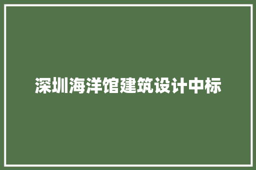 深圳海洋馆建筑设计中标 施工技术