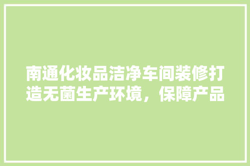 南通化妆品洁净车间装修打造无菌生产环境，保障产品质量