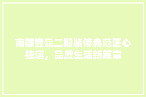 南郡壹品二期装修典范匠心独运，品质生活新篇章