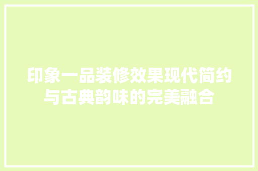 印象一品装修效果现代简约与古典韵味的完美融合