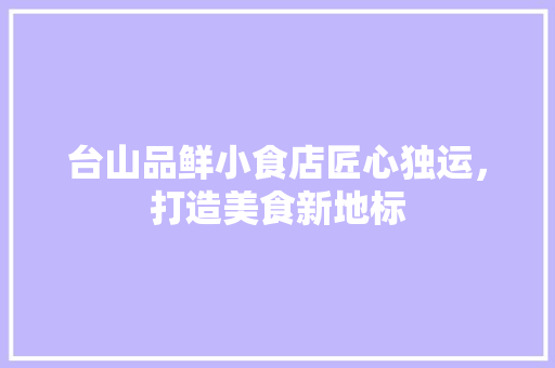 台山品鲜小食店匠心独运，打造美食新地标