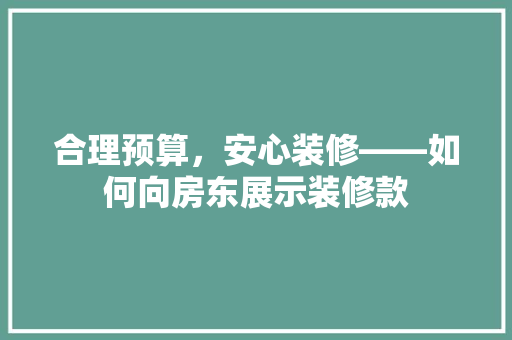 合理预算，安心装修——如何向房东展示装修款 施工技术