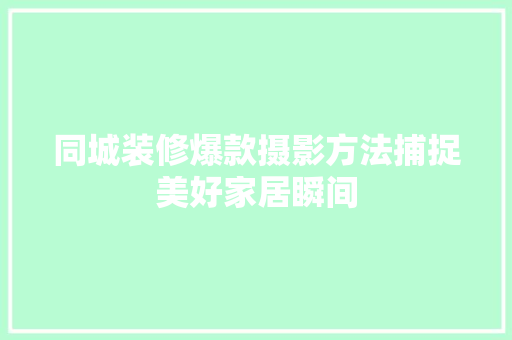 同城装修爆款摄影方法捕捉美好家居瞬间